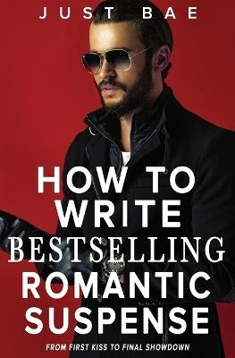 How to Write Bestselling Romantic Suspense: From First Kiss to Final Showdown - Just Bae - cover