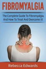 Fibromyalgia: The complete guide to Fibromyalgia, and how to treat and overcome it!
