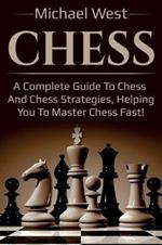 Chess: A complete guide to Chess and Chess strategies, helping you to master Chess fast!