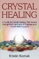 Crystal Healing: A guide to crystal healing, the human energy field, and how to improve your health with crystals!