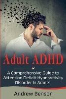 Adult ADHD: A Comprehensive Guide to Attention Deficit Hyperactivity Disorder in Adults - Andrew Benson - cover