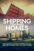 Shipping Container Homes: The complete guide to building shipping container homes, including plans, FAQS, cool ideas, and more! - Andrew Birch - cover