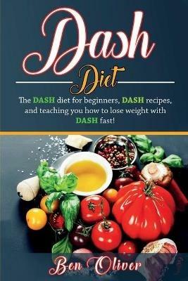 DASH Diet: The Dash diet for beginners, DASH recipes, and teaching you how to lose weight with DASH fast! - Ben Oliver - cover