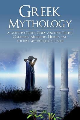 Greek Mythology: A Guide to Greek Gods, Goddesses, Monsters, Heroes, and the Best Mythological Tales - Adam Angelos - cover