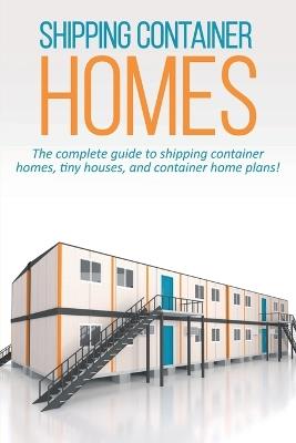 Shipping Container Homes: The complete guide to shipping container homes, tiny houses, and container home plans! - Andrew Marshall - cover