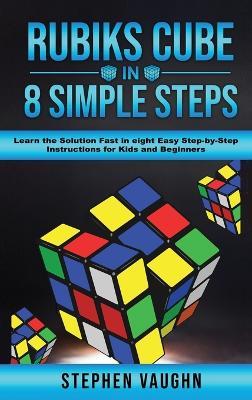 Rubiks Cube In 8 Simple Steps - Learn The Solution Fast In Eight Easy Step-By-Step Instructions For Kids And Beginners - Stephen Vaughn - cover