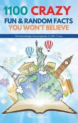 1100 Crazy Fun & Random Facts You Won't Believe - The Knowledge Encyclopedia To Win Trivia - Scott Matthews - cover