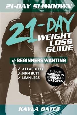 21-Day Slim Down: The 21-Day Weight Loss Guide for Beginners Wanting A Flat Belly, Firm Butt & Lean Legs (Includes Workouts, Exercises & Recipes) - Kayla Bates - cover