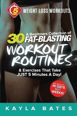 5-Minute Weight Loss Workouts: A Beginners Collection of 30 Workout Routines & Exercises That Take JUST 5 Minutes A Day! - Kayla Bates - cover