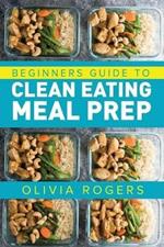 Meal Prep: Beginners Guide to Clean Eating Meal Prep - Includes Recipes to Give You Over 50 Days of Prepared Meals!