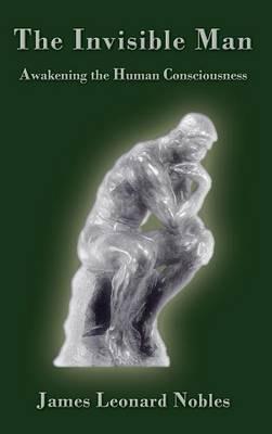 The Invisible Man: Awakening the Human Consciousness - James Leonard Nobles - cover