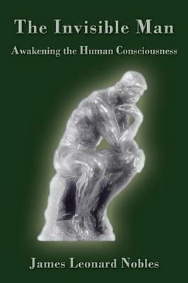 The Invisible Man: Awakening the Human Consciousness - James Leonard Nobles - cover
