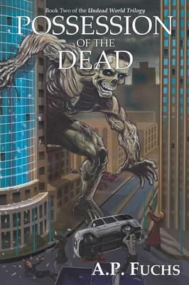 Possession of the Dead: A Zombie Novel (Undead World Trilogy, Book Two) - A.P. Fuchs - cover