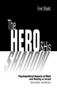 The Hero and His Shadow: Psychopolitical Aspects of Myth and Reality in Israel, Revised Edition - Erel Shalit - cover