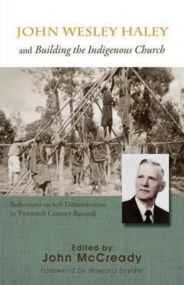 John Wesley Haley and Building the Indigenous Church: Reflections on Self-Determination in Twentieth Century Burundi - cover