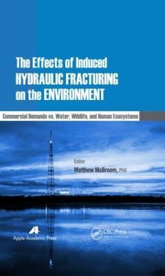 The Effects of Induced Hydraulic Fracturing on the Environment: Commercial Demands vs. Water, Wildlife, and Human Ecosystems - cover