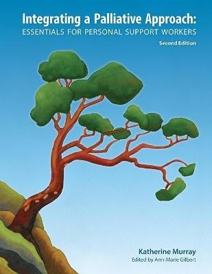Integrating a Palliative Approach: Essentials for Personal Support Workers; Second Edition - Katherine Murray - cover