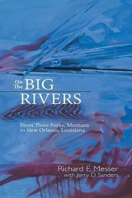 On the Big Rivers: From Three Forks, Montana to New Orleans Louisiana - Richard E Messer - cover