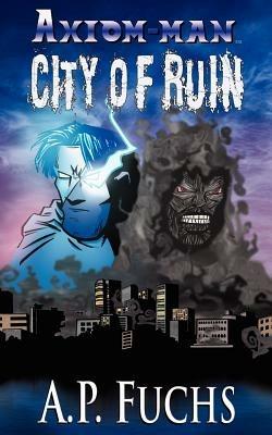 City of Ruin: A Superhero Novel [Axiom-man Saga Book 3] - A.P. Fuchs - cover