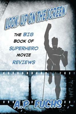 Look, Up on the Screen! The Big Book of Superhero Movie Reviews - A.P. Fuchs - cover