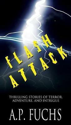 Flash Attack: Thrilling Stories of Terror, Adventure, and Intrigue - A P Fuchs - cover