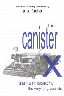 The Canister X Transmission: The Very Long Year Six - Collected Newsletters - A P Fuchs - cover