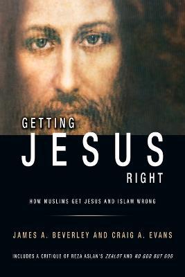 Getting Jesus Right: How Muslims get Jesus and Islam Wrong - Craig a Evans,James A Beverley - cover