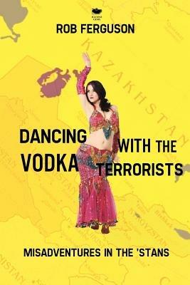 Dancing with the Vodka Terrorists: Misadventures in the 'Stans - Rob Ferguson - cover