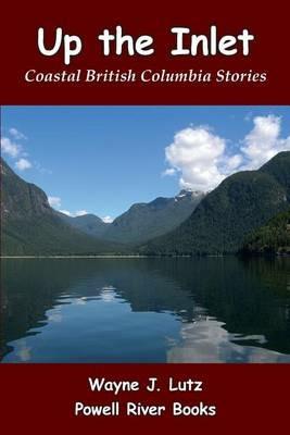 Up the Inlet: Coastal British Columbia Stories - Wayne J Lutz - cover