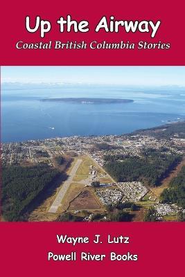 Up the Airway: Coastal British Columbia Stories - Wayne J Lutz - cover