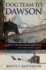 Dog Team to Dawson: A Quest for the Cosmic Bannock and Other Yukon Stories