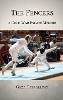 The Fencers: A Cold War Escape Memoir - Geza Tatrallyay - cover