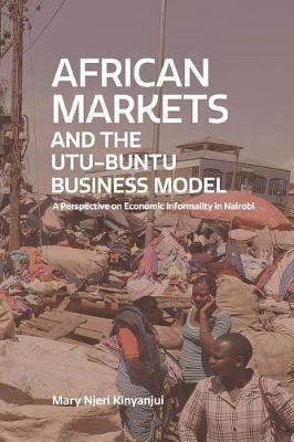 African Markets and the Utu-Buntu Business Model: A Perspective in Economic Informality in Nairobi - Mary Njeri Kinyanjui - cover