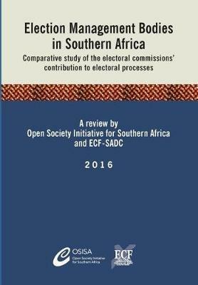 Election Management Bodies in Southern Africa: Comparative study of the electoral commissions' contribution to electoral processes - Osisa,Ecf-Sadc - cover