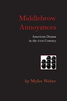Middlebrow Annoyances: American Drama in the 21st Century - Myles Weber - cover