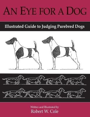 An Eye for a Dog: Illustrated Guide to Judging Purebred Dogs - Robert Cole - cover