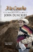 a la Cosecha: Una Novela de Un Trabajador Agricola Migrante - John Duncklee - cover