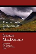 The Fantastic Imagination of George MacDonald, Volume II: Phantastes, The Carasoyn, The Wise Woman, Lilith