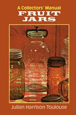 Fruit Jars: A Collector's Manual