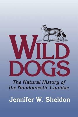 Wild Dogs: The Natural History of the Nondomestic Canidae - Jennifer W. Sheldon - cover