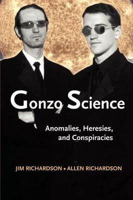 Gonzo Science: Anomalies, Heresies, and Conspiracies - Jim Richardson,Allen Richardson - cover
