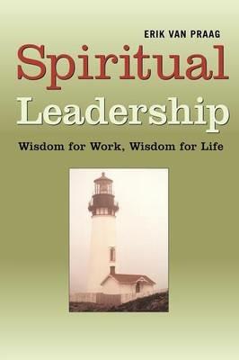 Spiritual Leadership: Wisdom for Work, Wisdom for Life - Erik Van Praag - cover