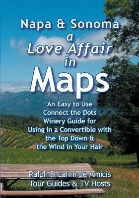 Napa & Sonoma, a Love Affair in Maps: An Easy to Use, Connect the Dots Winery Guide for Using in a Convertible with the Top Down & the Wind in Your Hair - Ralph de Amicis,Lahni de Amicis - cover