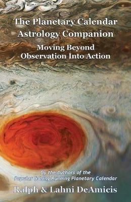 The Planetary Calendar Astrology Companion: Moving Beyond Observation into Action - Ralph Deamicis,Lahni Deamicis - cover