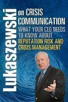 Lukaszewski on Crisis Communication: What Your CEO Needs to Know About Reputation Risk and Crisis Management - James E Lukaszewski - cover
