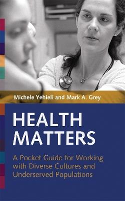Health Matters: A Pocket Guide for Working with Diverse Cultures and Underserved Populations - Mark Grey,Michelle Yehieli - cover