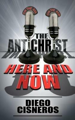 The Antichrist Here and Now - Diego Cisneros - cover