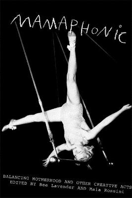 Mamaphonics: Balancing Motherhood and Other Creative Acts - Bee Lavendar,Maia Rossini - cover