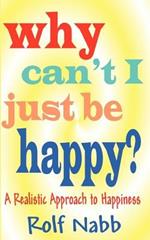 Why Can't I Just Be Happy? A Realistic Approach to Happiness