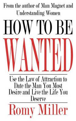 How to Be Wanted: Use the Law of Attraction to Date the Man You Most Desire and Live the Life You Deserve - Romy Miller - cover